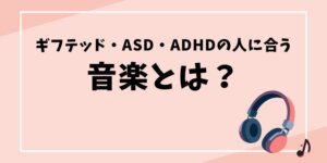 ギフテッド・ASD・ADHDの人に合う音楽とは？ブログ記事のタイトル